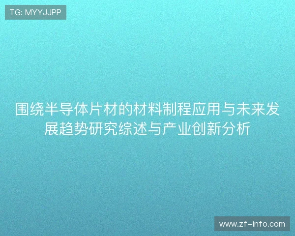围绕半导体片材的材料制程应用与未来发展趋势研究综述与产业创新分析